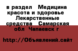  в раздел : Медицина, красота и здоровье » Лекарственные средства . Самарская обл.,Чапаевск г.